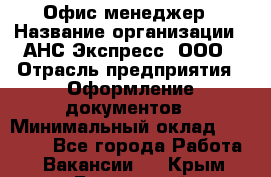 Офис-менеджер › Название организации ­ АНС Экспресс, ООО › Отрасль предприятия ­ Оформление документов › Минимальный оклад ­ 35 000 - Все города Работа » Вакансии   . Крым,Бахчисарай